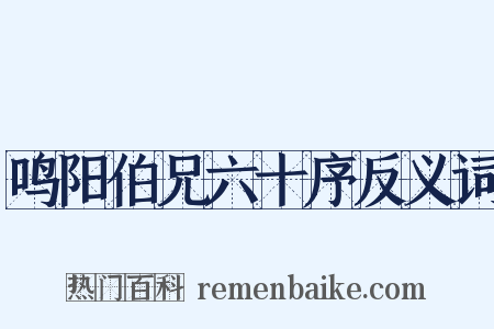 鸣阳伯兄六十序反义词是什么意思的图片